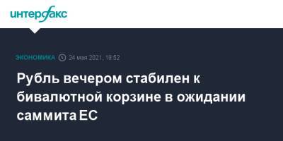 Рубль вечером стабилен к бивалютной корзине в ожидании саммита ЕС - interfax.ru - Москва