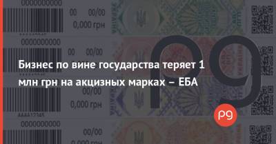 Бизнес по вине государства теряет 1 млн грн на акцизных марках – ЕБА - thepage.ua - Украина - Кабинет Министров
