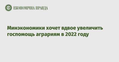 Тарас Высоцкий - Минэкономики хочет вдвое увеличить госпомощь аграриям в 2022 году - epravda.com.ua