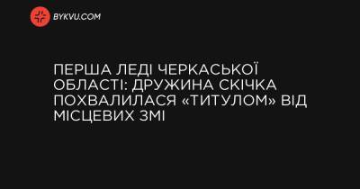 Перша леді Черкаської області: дружина Скічка похвалилася «титулом» від місцевих ЗМІ - bykvu.com