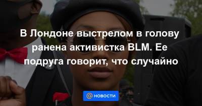 В Лондоне выстрелом в голову ранена активистка BLM. Ее подруга говорит, что случайно - news.mail.ru - Англия - Лондон