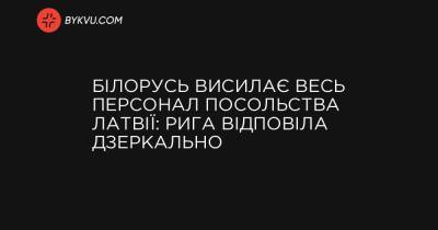 Білорусь висилає весь персонал посольства Латвії: Рига відповіла дзеркально - bykvu.com - Білорусь