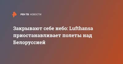 Закрывают себе небо: Lufthansa приостанавливает полеты над Белоруссией - ren.tv - Минск
