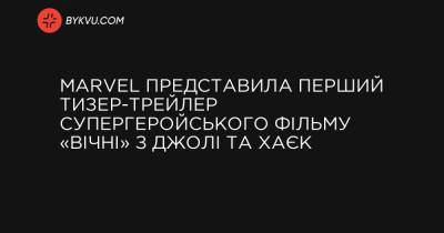 Marvel представила перший тизер-трейлер супергеройського фільму «Вічні» з Джолі та Хаєк - bykvu.com