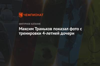 Максим Траньков - Татьяна Волосожар - Максим Траньков показал фото с тренировки 4-летней дочери - championat.com