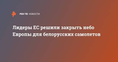Лидеры ЕС решили закрыть небо Европы для белорусских самолетов - ren.tv - Вильнюс - Минск - Латвия
