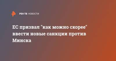 ЕС призвал "как можно скорее" ввести новые санкции против Минска - ren.tv - Минск - Брюссель