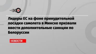 Лидеры ЕС на фоне принудительной посадки самолета в Минске призвали ввести дополнительные санкции по Белоруссии - echo.msk.ru - Минск - Брюссель