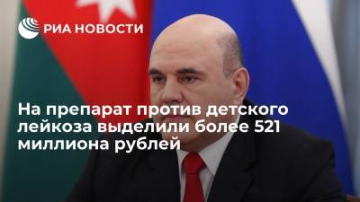 Михаил Мишустин - На препарат против детского лейкоза выделили более 521 миллиона рублей - ria.ru - Москва - Россия - Франция