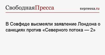 Константин Косачев - Роман Протасевич - В Совфеде высмеяли заявление Лондона о санкциях против «Северного потока — 2» - svpressa.ru - Англия - Лондон - Минск