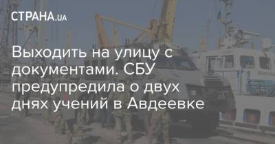Выходить на улицу с документами. СБУ предупредила о двух днях учений в Авдеевке - strana.ua - Украина - Луганская обл. - Авдеевка - Донецкая обл.