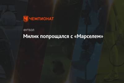Аркадиуш Милик - Милик попрощался с «Марселем» - championat.com - Мадрид