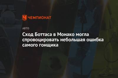 Вольф Тото - Сход Боттаса в Монако могла спровоцировать небольшая ошибка самого гонщика - championat.com - Княжество Монако
