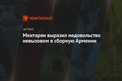 Генрих Мхитарян - Мхитарян выразил недовольство невызовом в сборную Армении - championat.com - Швеция - Хорватия - Рим