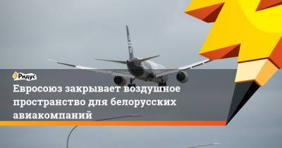 Шарль Мишель - Евросоюз закрывает воздушное пространство для белорусских авиакомпаний - ridus.ru - Минск
