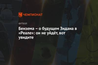 Карим Бензема - Бензема – о будущем Зидана в «Реале»: он не уйдёт, вот увидите - championat.com - Испания - Мадрид