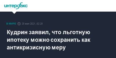 Алексей Кудрин - Кудрин заявил, что льготную ипотеку можно сохранить как антикризисную меру - interfax.ru - Москва