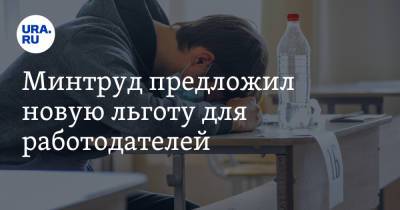Минтруд предложил новую льготу для работодателей - ura.news