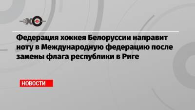 Федерация хоккея Белоруссии направит ноту в Международную федерацию после замены флага республики в Риге - echo.msk.ru - Рига - Латвия