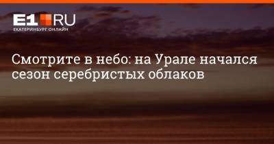 Смотрите в небо: на Урале начался сезон серебристых облаков - e1.ru - Екатеринбург - Уральск