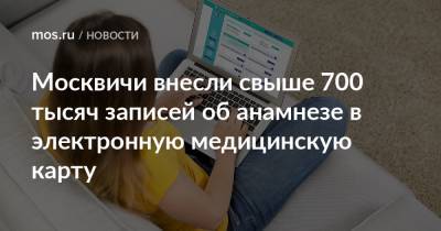 Москвичи внесли свыше 700 тысяч записей об анамнезе в электронную медицинскую карту - mos.ru - Москва