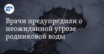 Врачи предупредили о неожиданной угрозе родниковой воды - ura.news