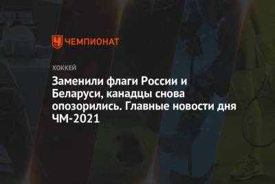 Заменили флаги России и Беларуси, канадцы снова опозорились. Главные новости дня ЧМ-2021 - championat.com - Канада - Рига - Словакия