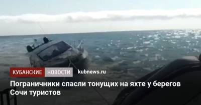 Пограничники спасли тонущих на яхте у берегов Сочи туристов - kubnews.ru - Сочи - Краснодарский край - Куба