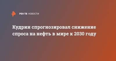 Алексей Кудрин - Кудрин спрогнозировал снижение спроса на нефть в мире к 2030 году - ren.tv