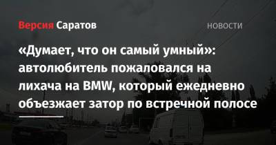 «Думает, что он самый умный»: автолюбитель пожаловался на лихача на BMW, который ежедневно объезжает затор по встречной полосе - nversia.ru