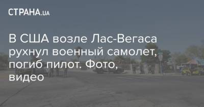 В США возле Лас-Вегаса рухнул военный самолет, погиб пилот. Фото, видео - strana.ua - США - Голландия - Харьков