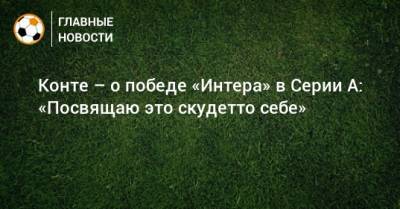 Антонио Конт - Конте – о победе «Интера» в Серии А: «Посвящаю это скудетто себе» - bombardir.ru