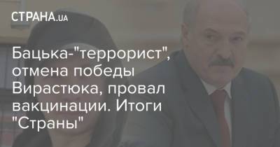 Владимир Зеленский - Александр Лукашенко - Роман Протасевич - Виктор Ляшко - Василий Вирастюк - Бацька-"террорист", отмена победы Вирастюка, провал вакцинации. Итоги "Страны" - strana.ua - Украина - Вильнюс - Минск