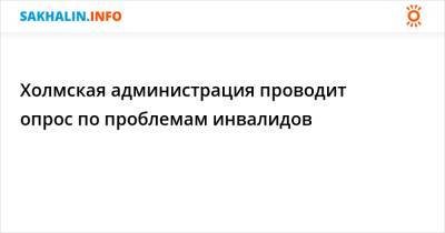 Холмская администрация проводит опрос по проблемам инвалидов - sakhalin.info