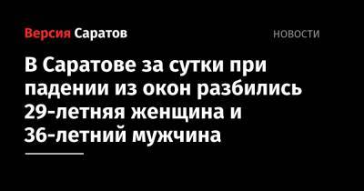 В Саратове за сутки при падении из окон разбились 29-летняя женщина и 36-летний мужчина - nversia.ru - Саратов