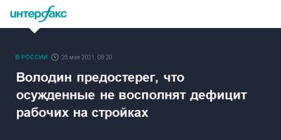 Вячеслав Володин - Александр Калашников - Володин предостерег, что осужденные не восполнят дефицит рабочих на стройках - interfax.ru - Москва