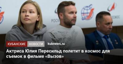 Клим Шипенко - Антон Шкаплеров - Юлия Пересильд - Актриса Юлия Пересильд полетит в космос для съемок в фильме «Вызов» - kubnews.ru - Краснодарский край