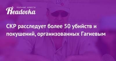 СКР расследует более 50 убийств и покушений, организованных Гагиевым - readovka.news - Московская обл. - респ. Алания - Владикавказ