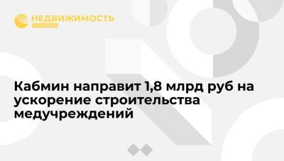 Михаил Мишустин - Кабмин направит 1,8 млрд руб на ускорение строительства медучреждений - realty.ria.ru - Москва - Смоленская обл. - Ульяновская - Ярославская обл. - Калининградская обл. - Самарская обл.