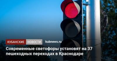 Современные светофоры установят на 37 пешеходных переходах в Краснодаре - kubnews.ru - Краснодарский край - Краснодар