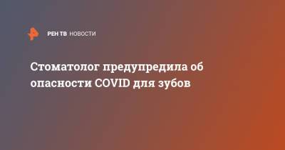 Стоматолог предупредила об опасности COVID для зубов - ren.tv