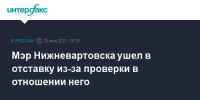 Наталья Комарова - Василий Тихонов - Мэр Нижневартовска ушел в отставку из-за проверки в отношении него - interfax.ru - Москва - Югра - Нижневартовск