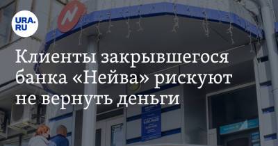 Клиенты закрывшегося банка «Нейва» рискуют не вернуть деньги - ura.news