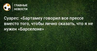 Луис Суарес - Суарес: «Бартамеу говорил все прессе вместо того, чтобы лично сказать, что я не нужен «Барселоне» - bombardir.ru