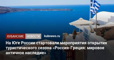 На Юге России стартовали мероприятия открытия туристического сезона «Россия-Греция: мировое античное наследие» - kubnews.ru - Анапа - Краснодарский край - Греция - Геленджик