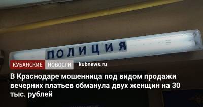 В Краснодаре мошенница под видом продажи вечерних платьев обманула двух женщин на 30 тыс. рублей - kubnews.ru - Краснодарский край - Краснодар - Московская обл.