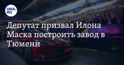 Илон Маск - Депутат призвал Илона Маска построить завод в Тюмени - ura.news - Тюмень