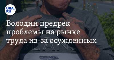 Вячеслав Володин - Володин предрек проблемы на рынке труда из-за осужденных - ura.news