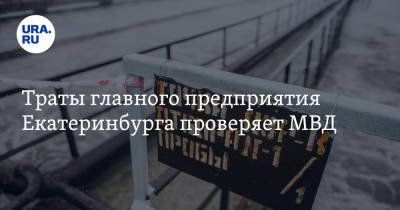 Траты главного предприятия Екатеринбурга проверяет МВД - ura.news - Екатеринбург