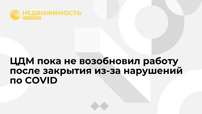 ЦДМ пока не возобновил работу после закрытия из-за нарушений по COVID - realty.ria.ru - Москва